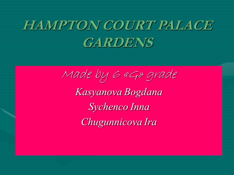HAMPTON COURT PALACE GARDENS Made by 6 «G» grade Kasyanova Bogdana Sychenco Inna Chugunnicova